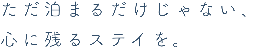 ただ泊まるだけじゃない、心に残るステイを。