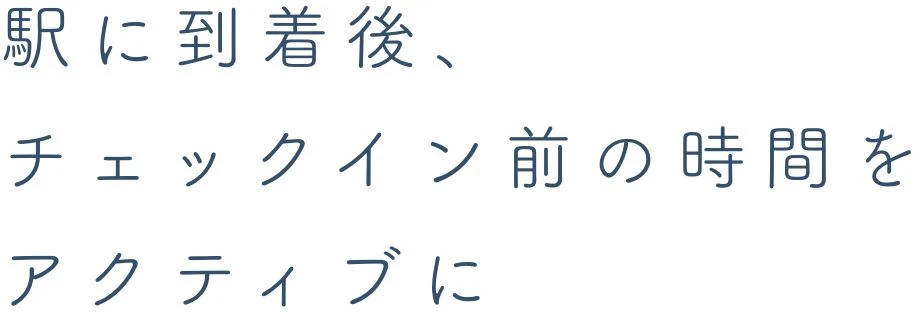 駅に到着後、チェックイン前の時間をアクティブに