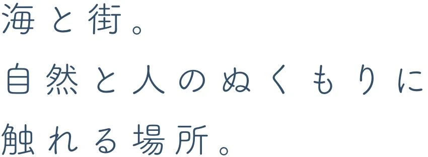 海と街。自然と人のぬくもりに触れる場所。
