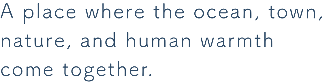 A place where the ocean, town, nature, and human warmth come together.