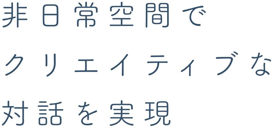 非日常空間でクリエイティブな対話を実現